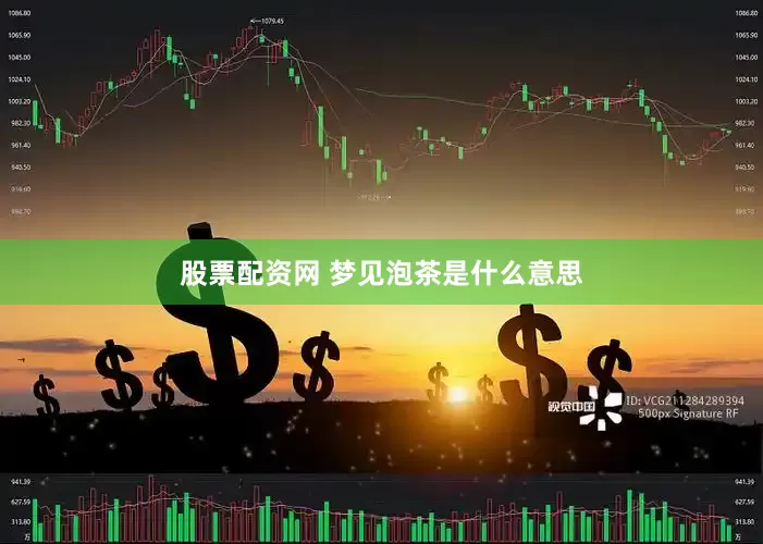 股票配资网 梦见泡茶是什么意思