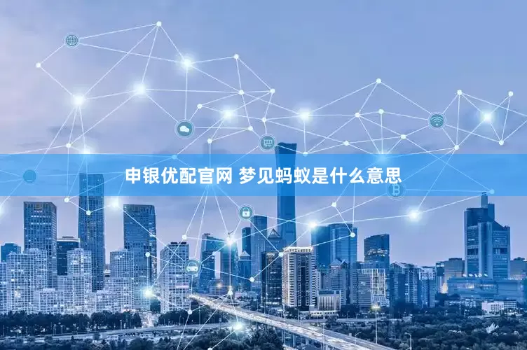 申银优配官网 梦见蚂蚁是什么意思