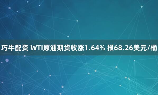 巧牛配资 WTI原油期货收涨1.64% 报68.26美元/桶