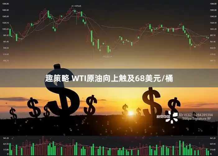趣策略 WTI原油向上触及68美元/桶