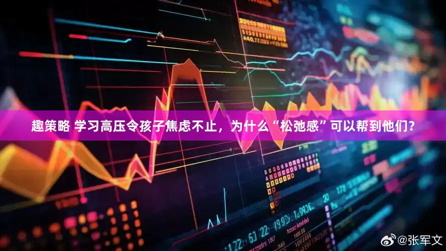 趣策略 学习高压令孩子焦虑不止，为什么“松弛感”可以帮到他们？