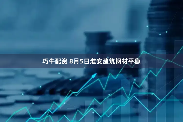 巧牛配资 8月5日淮安建筑钢材平稳